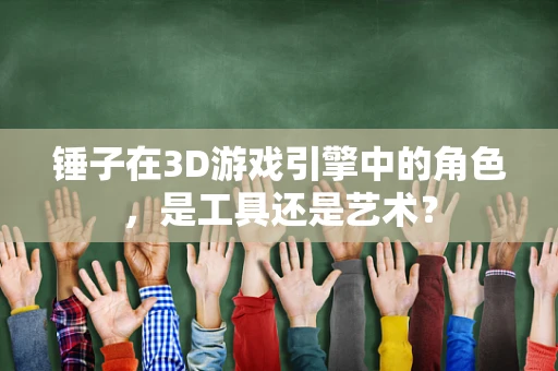 锤子在3D游戏引擎中的角色，是工具还是艺术？