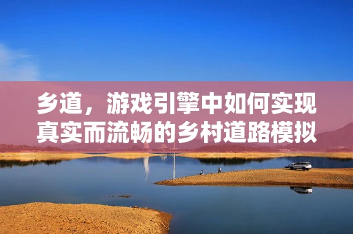 乡道，游戏引擎中如何实现真实而流畅的乡村道路模拟？