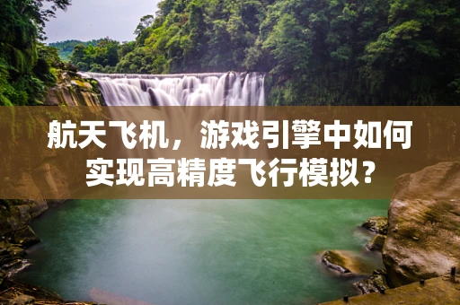 航天飞机，游戏引擎中如何实现高精度飞行模拟？