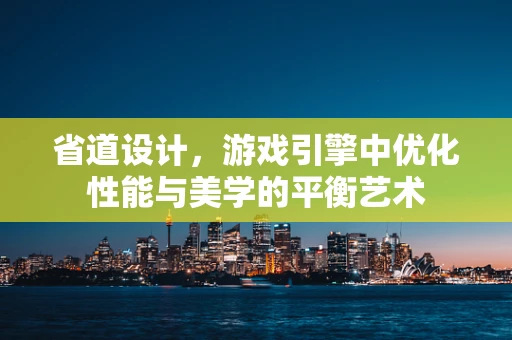 省道设计，游戏引擎中优化性能与美学的平衡艺术