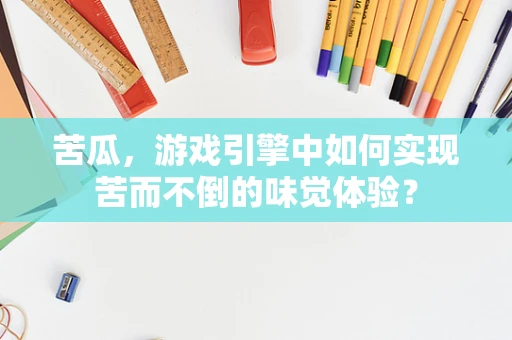 苦瓜，游戏引擎中如何实现苦而不倒的味觉体验？