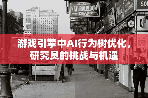 游戏引擎中AI行为树优化，研究员的挑战与机遇
