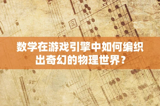 数学在游戏引擎中如何编织出奇幻的物理世界？