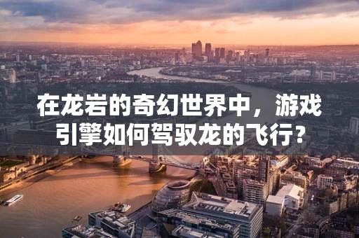在龙岩的奇幻世界中，游戏引擎如何驾驭龙的飞行？