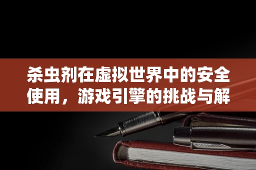 杀虫剂在虚拟世界中的安全使用，游戏引擎的挑战与解决方案