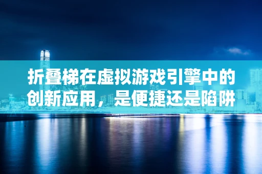 折叠梯在虚拟游戏引擎中的创新应用，是便捷还是陷阱？