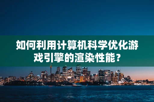 如何利用计算机科学优化游戏引擎的渲染性能？