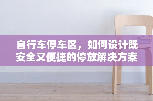 自行车停车区，如何设计既安全又便捷的停放解决方案？