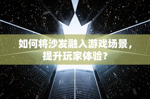 如何将沙发融入游戏场景，提升玩家体验？