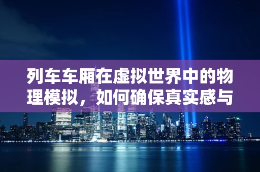 列车车厢在虚拟世界中的物理模拟，如何确保真实感与性能的平衡？