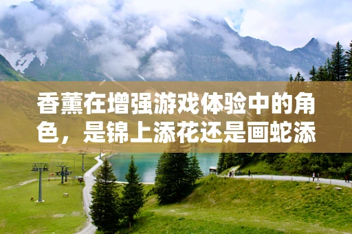 香薰在增强游戏体验中的角色，是锦上添花还是画蛇添足？