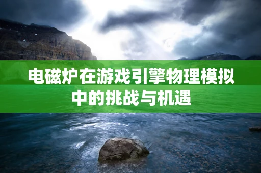 电磁炉在游戏引擎物理模拟中的挑战与机遇