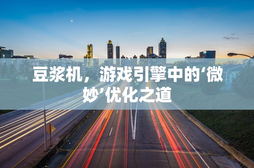 豆浆机，游戏引擎中的‘微妙’优化之道