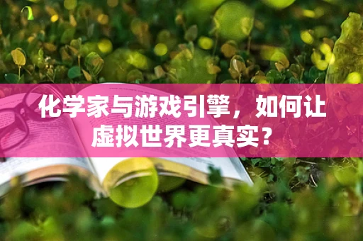 化学家与游戏引擎，如何让虚拟世界更真实？