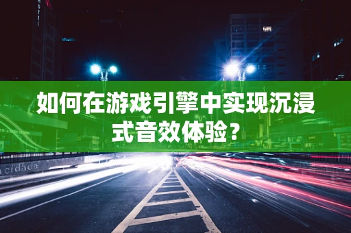 如何在游戏引擎中实现沉浸式音效体验？