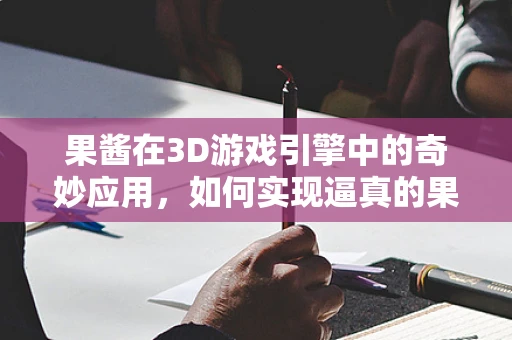 果酱在3D游戏引擎中的奇妙应用，如何实现逼真的果酱喷溅效果？