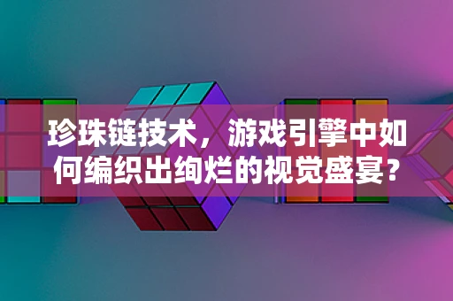 珍珠链技术，游戏引擎中如何编织出绚烂的视觉盛宴？