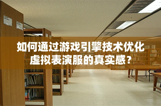 如何通过游戏引擎技术优化虚拟表演服的真实感？