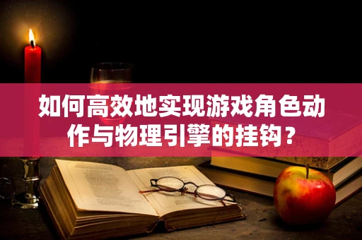 如何高效地实现游戏角色动作与物理引擎的挂钩？