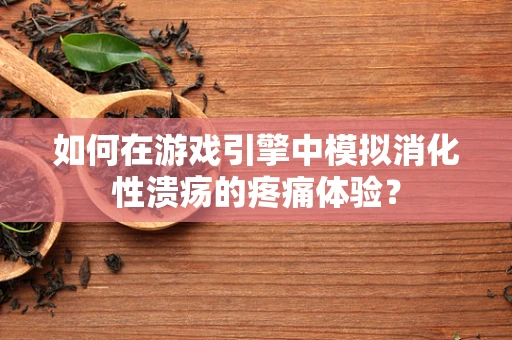 如何在游戏引擎中模拟消化性溃疡的疼痛体验？