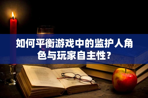 如何平衡游戏中的监护人角色与玩家自主性？