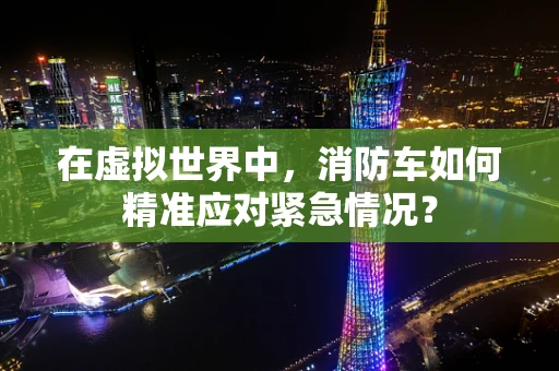 在虚拟世界中，消防车如何精准应对紧急情况？