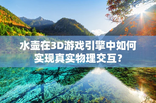 水壶在3D游戏引擎中如何实现真实物理交互？