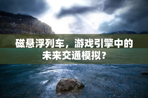 磁悬浮列车，游戏引擎中的未来交通模拟？