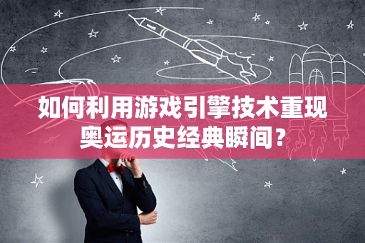 如何利用游戏引擎技术重现奥运历史经典瞬间？