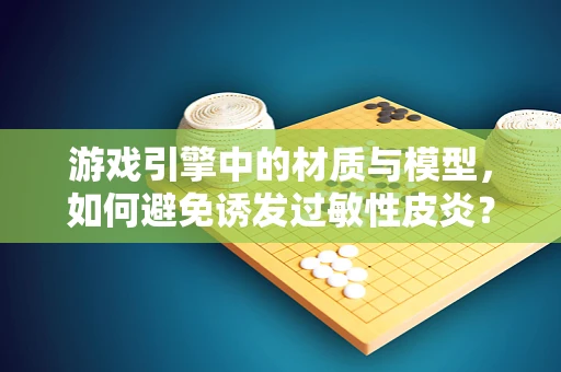 游戏引擎中的材质与模型，如何避免诱发过敏性皮炎？