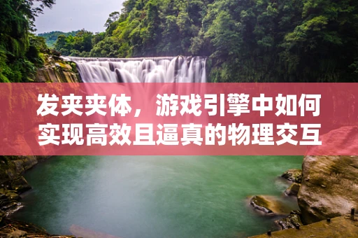 发夹夹体，游戏引擎中如何实现高效且逼真的物理交互？