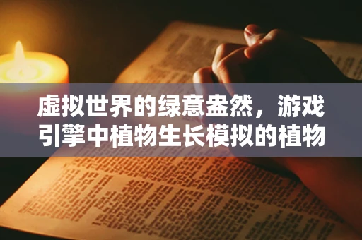 虚拟世界的绿意盎然，游戏引擎中植物生长模拟的植物学考量