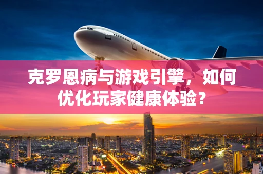克罗恩病与游戏引擎，如何优化玩家健康体验？