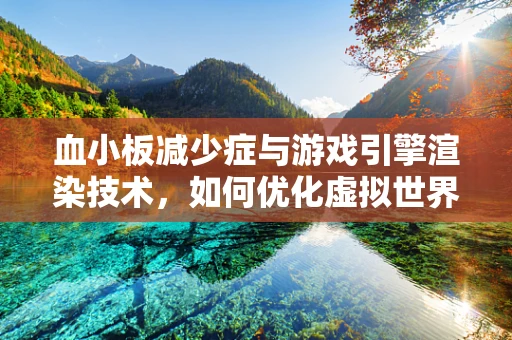 血小板减少症与游戏引擎渲染技术，如何优化虚拟世界中的‘血液流动’？