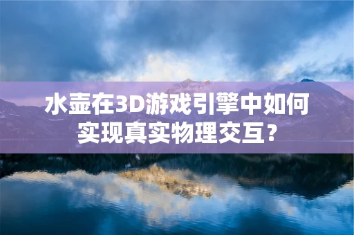 水壶在3D游戏引擎中如何实现真实物理交互？
