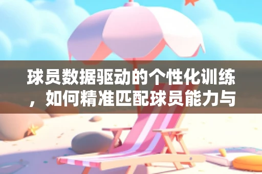 球员数据驱动的个性化训练，如何精准匹配球员能力与训练方案？