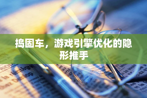 捣固车，游戏引擎优化的隐形推手
