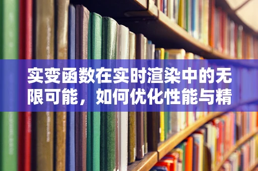 实变函数在实时渲染中的无限可能，如何优化性能与精度？