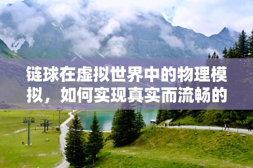 链球在虚拟世界中的物理模拟，如何实现真实而流畅的投掷体验？
