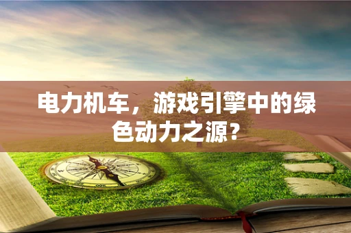 电力机车，游戏引擎中的绿色动力之源？