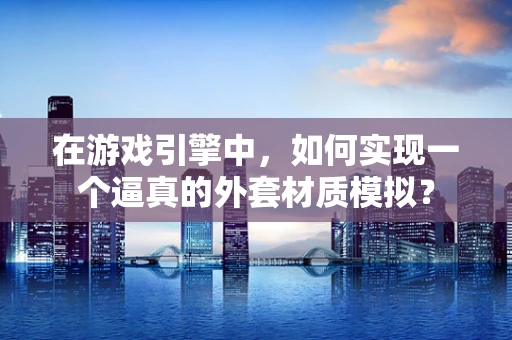 在游戏引擎中，如何实现一个逼真的外套材质模拟？