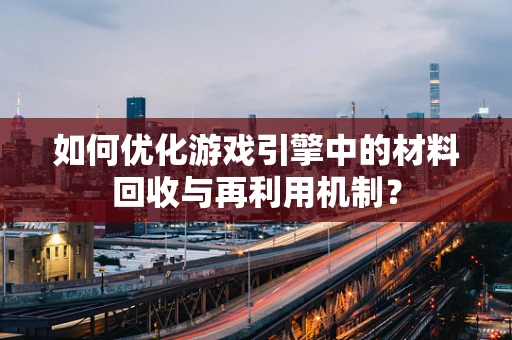 如何优化游戏引擎中的材料回收与再利用机制？