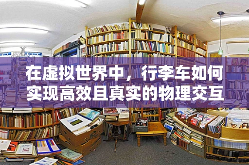 在虚拟世界中，行李车如何实现高效且真实的物理交互？