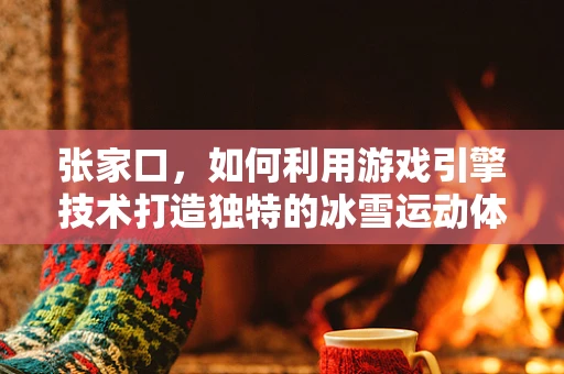 张家口，如何利用游戏引擎技术打造独特的冰雪运动体验？