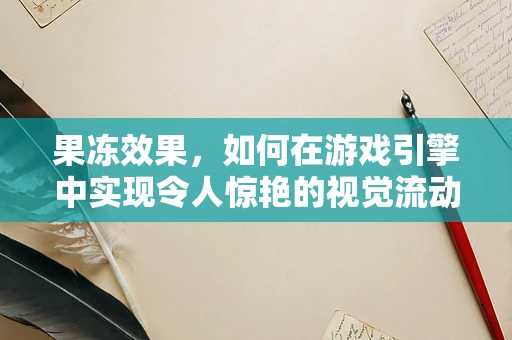 果冻效果，如何在游戏引擎中实现令人惊艳的视觉流动感？