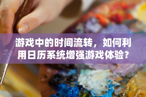 游戏中的时间流转，如何利用日历系统增强游戏体验？