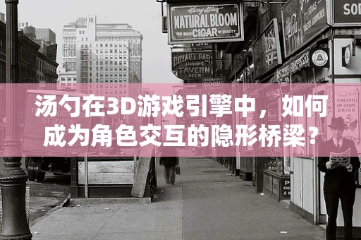 汤勺在3D游戏引擎中，如何成为角色交互的隐形桥梁？