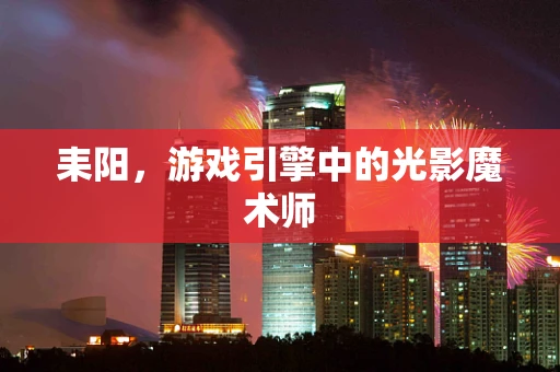 耒阳，游戏引擎中的光影魔术师