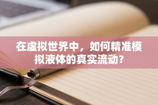 在虚拟世界中，如何精准模拟液体的真实流动？