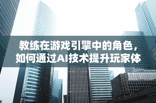 教练在游戏引擎中的角色，如何通过AI技术提升玩家体验？